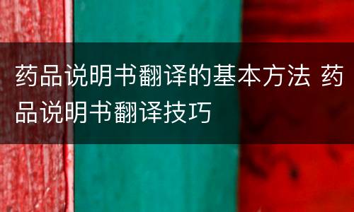 药品说明书翻译的基本方法 药品说明书翻译技巧