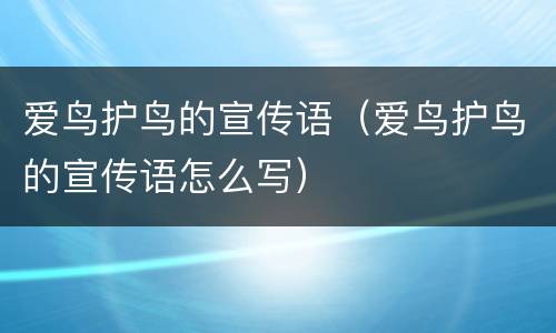 爱鸟护鸟的宣传语（爱鸟护鸟的宣传语怎么写）