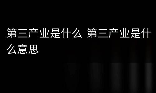 第三产业是什么 第三产业是什么意思