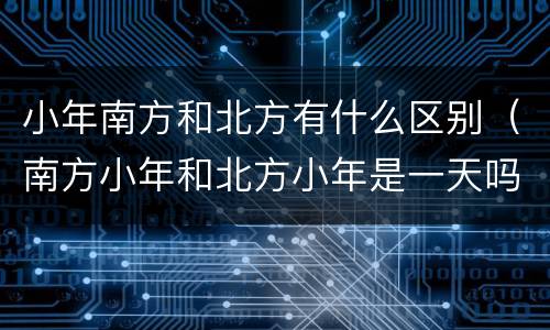 小年南方和北方有什么区别（南方小年和北方小年是一天吗）