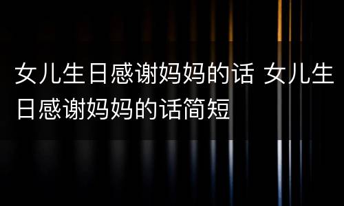 女儿生日感谢妈妈的话 女儿生日感谢妈妈的话简短