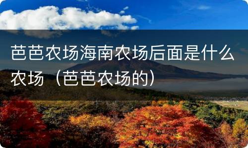 芭芭农场海南农场后面是什么农场（芭芭农场的）