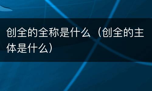 创全的全称是什么（创全的主体是什么）