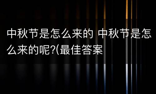 中秋节是怎么来的 中秋节是怎么来的呢?(最佳答案