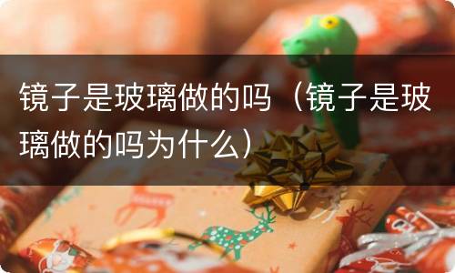 镜子是玻璃做的吗（镜子是玻璃做的吗为什么）