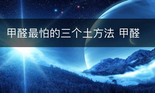 甲醛最怕的三个土方法 甲醛