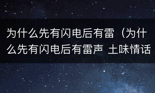 为什么先有闪电后有雷（为什么先有闪电后有雷声 土味情话）