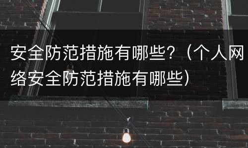安全防范措施有哪些?（个人网络安全防范措施有哪些）