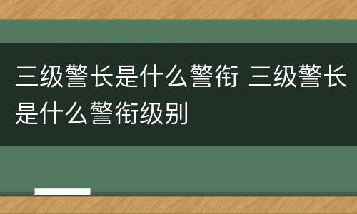三级警长是什么警衔 三级警长是什么警衔级别