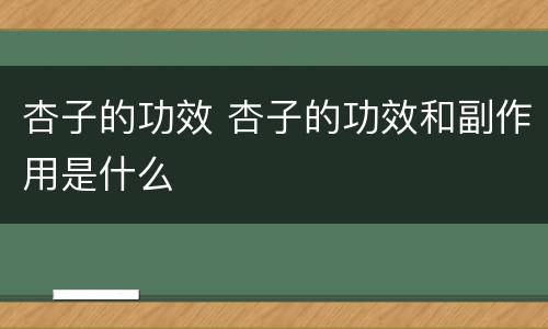 杏子的功效 杏子的功效和副作用是什么