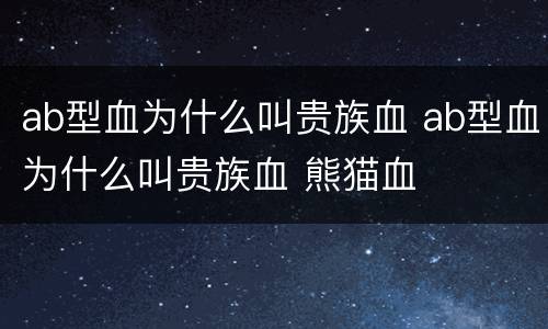 ab型血为什么叫贵族血 ab型血为什么叫贵族血 熊猫血