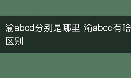 渝abcd分别是哪里 渝abcd有啥区别