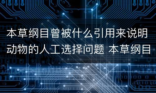 本草纲目曾被什么引用来说明动物的人工选择问题 本草纲目被谁引用说明动物的
