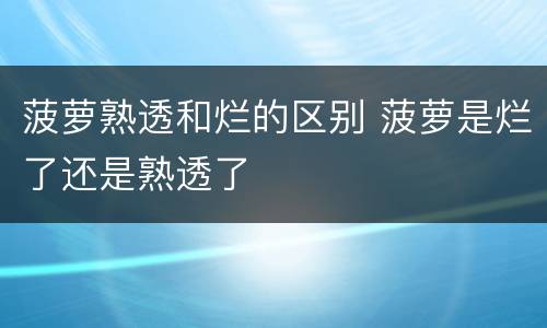 菠萝熟透和烂的区别 菠萝是烂了还是熟透了