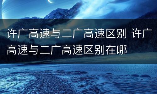 许广高速与二广高速区别 许广高速与二广高速区别在哪