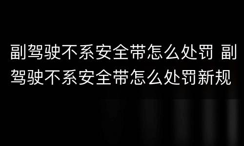 副驾驶不系安全带怎么处罚 副驾驶不系安全带怎么处罚新规