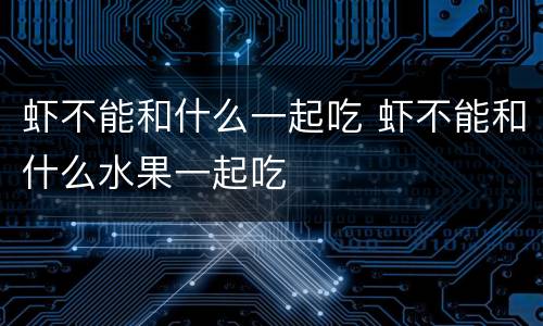 虾不能和什么一起吃 虾不能和什么水果一起吃