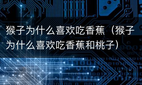 猴子为什么喜欢吃香蕉（猴子为什么喜欢吃香蕉和桃子）