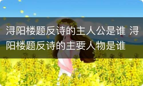 浔阳楼题反诗的主人公是谁 浔阳楼题反诗的主要人物是谁