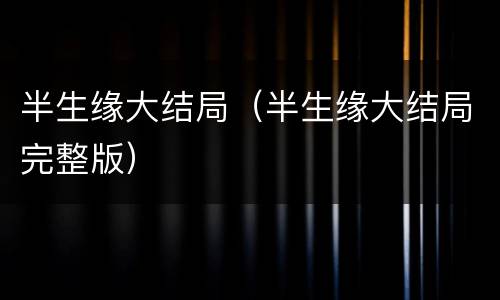 半生缘大结局（半生缘大结局完整版）