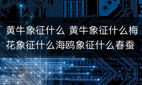 黄牛象征什么 黄牛象征什么梅花象征什么海鸥象征什么春蚕象征什么