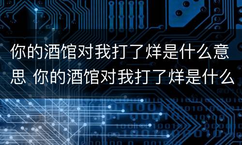 你的酒馆对我打了烊是什么意思 你的酒馆对我打了烊是什么意思原唱