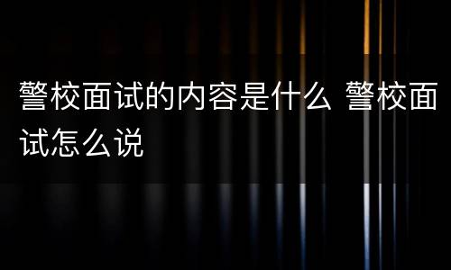 警校面试的内容是什么 警校面试怎么说