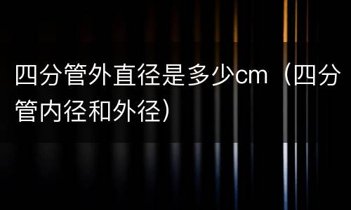 四分管外直径是多少cm（四分管内径和外径）