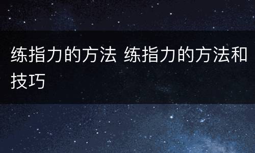 练指力的方法 练指力的方法和技巧