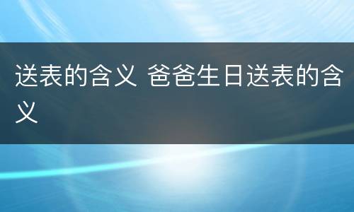 送表的含义 爸爸生日送表的含义