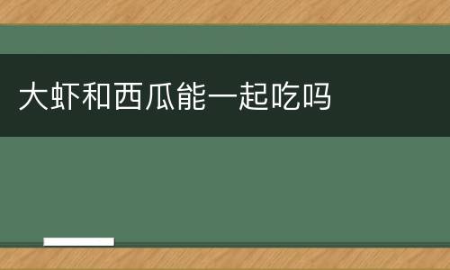 大虾和西瓜能一起吃吗