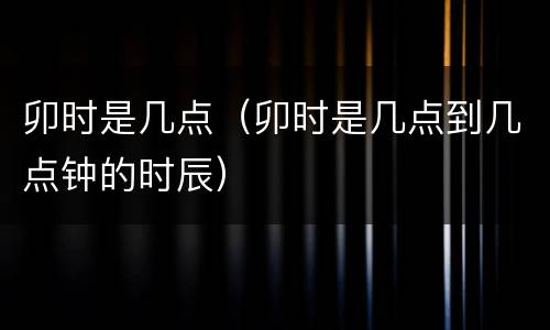 卯时是几点（卯时是几点到几点钟的时辰）