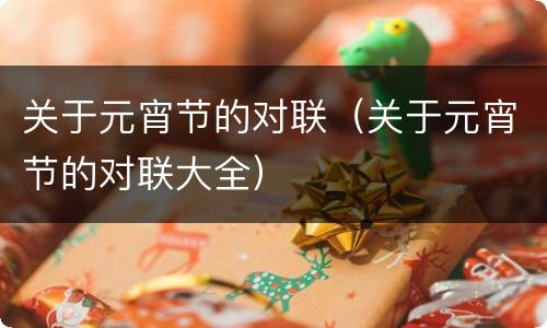 关于元宵节的对联（关于元宵节的对联大全）