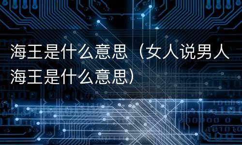 海王是什么意思（女人说男人海王是什么意思）