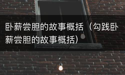 卧薪尝胆的故事概括（勾践卧薪尝胆的故事概括）