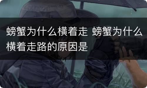 螃蟹为什么横着走 螃蟹为什么横着走路的原因是