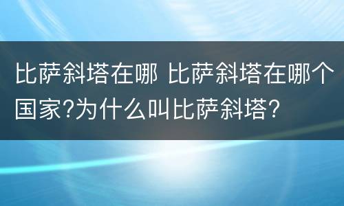 比萨斜塔在哪 比萨斜塔在哪个国家?为什么叫比萨斜塔?
