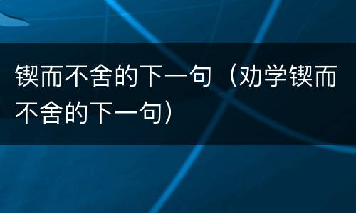 锲而不舍的下一句（劝学锲而不舍的下一句）