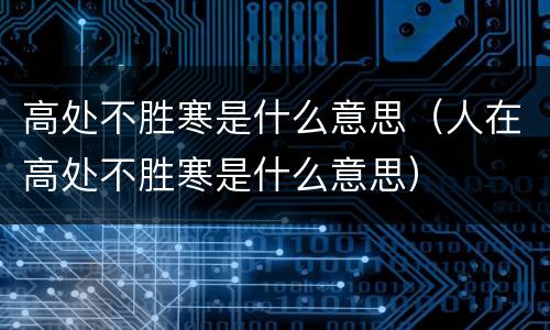 高处不胜寒是什么意思（人在高处不胜寒是什么意思）