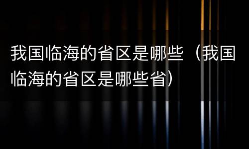 我国临海的省区是哪些（我国临海的省区是哪些省）