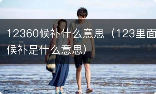 12360候补什么意思（123里面候补是什么意思）
