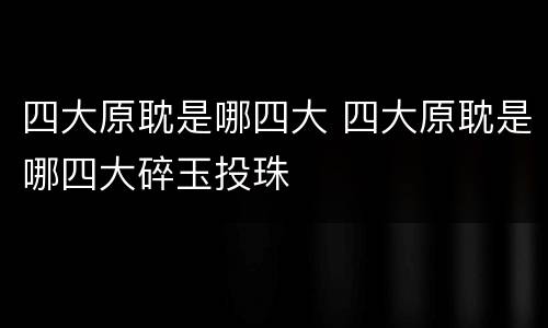 四大原耽是哪四大 四大原耽是哪四大碎玉投珠