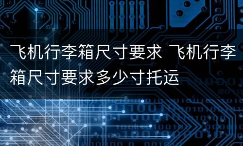 飞机行李箱尺寸要求 飞机行李箱尺寸要求多少寸托运