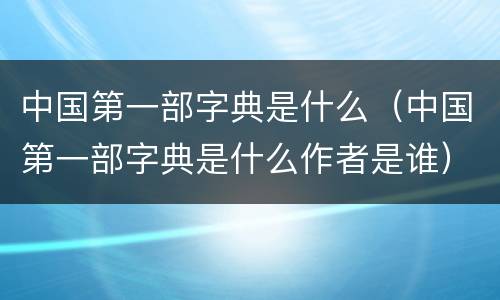 中国第一部字典是什么（中国第一部字典是什么作者是谁）