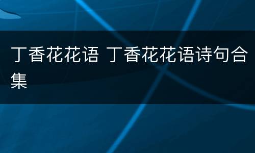 丁香花花语 丁香花花语诗句合集
