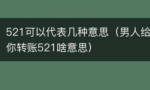 521可以代表几种意思（男人给你转账521啥意思）