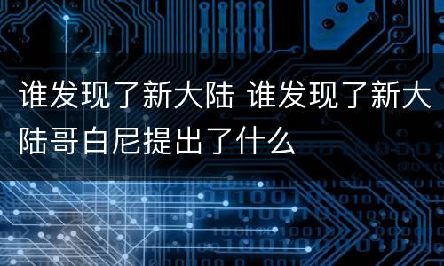 谁发现了新大陆 谁发现了新大陆哥白尼提出了什么