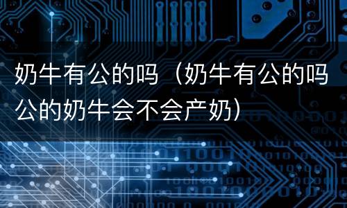 奶牛有公的吗（奶牛有公的吗公的奶牛会不会产奶）
