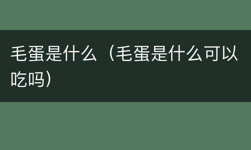 毛蛋是什么（毛蛋是什么可以吃吗）