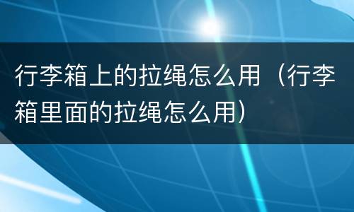 行李箱上的拉绳怎么用（行李箱里面的拉绳怎么用）